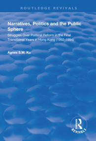 Narratives, Politics, and the Public Sphere (Struggles Over Political Reform in the Final Transitional Years in Hong Kong (1992-1994)) - 9781138323162 by Agnes S.M. Ku, 9781138323162