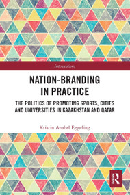 Nation-branding in Practice (The Politics of Promoting Sports, Cities and Universities in Kazakhstan and Qatar) - 9780367493608 by Kristin Anabel Eggeling, 9780367493608