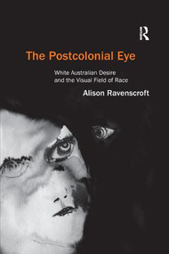 The Postcolonial Eye (White Australian Desire and the Visual Field of Race) - 9781138261495 by Alison Ravenscroft, 9781138261495