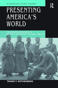 Presenting America's World (Strategies of Innocence in National Geographic Magazine, 1888-1945) - 9781138276598 by Tamar Y. Rothenberg, 9781138276598