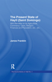 The Present State of Haiti (Saint Domingo), 1828 (With Remarks on its Agriculture, Commerce, Laws Religion etc.) by James Franklin, 9781138995239