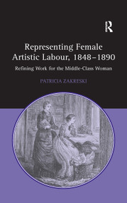Representing Female Artistic Labour, 1848-1890 (Refining Work for the Middle-Class Woman) - 9781138257245 by Patricia Zakreski, 9781138257245