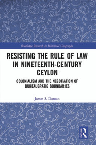Resisting the Rule of Law in Nineteenth-Century Ceylon (Colonialism and the Negotiation of Bureaucratic Boundaries) - 9780367515522 by James S. Duncan, 9780367515522