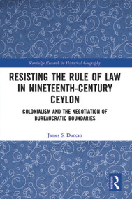 Resisting the Rule of Law in Nineteenth-Century Ceylon (Colonialism and the Negotiation of Bureaucratic Boundaries) - 9780367515522 by James S. Duncan, 9780367515522