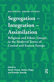 Segregation - Integration - Assimilation (Religious and Ethnic Groups in the Medieval Towns of Central and Eastern Europe) - 9781138265776 by Derek Keene, Balázs Nagy, Katalin Szende, 9781138265776