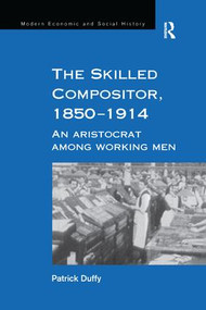 The Skilled Compositor, 1850-1914 (An Aristocrat Among Working Men) - 9781138263390 by Patrick Duffy, 9781138263390