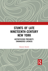 Stunts of Late Nineteenth-Century New York (Aestheticised Precarity, Endangered Liveness) - 9781032090276 by Kirstin Smith, 9781032090276