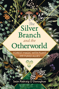 The Silver Branch and the Otherworld (Forest Magic with Plant and Fungi Allies) by Seán Pádraig O'Donoghue, 9781591434726