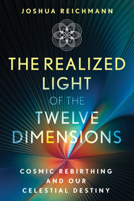 The Realized Light of the Twelve Dimensions (Cosmic Rebirthing and Our Celestial Destiny) by Joshua Reichmann, 9781591434900