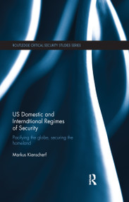 US Domestic and International Regimes of Security (Pacifying the Globe, Securing the Homeland) by Markus Kienscherf, 9781138108790