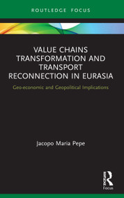 Value Chains Transformation and Transport Reconnection in Eurasia (Geo-economic and Geopolitical Implications) - 9780367674021 by Jacopo Maria Pepe, 9780367674021