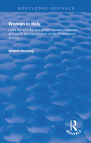 Woman in Italy (From the Introduction of the Chivalrous Service of Love to the Appearance of the Professional Actress) - 9781138609396 by William Boulting, 9781138609396