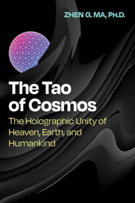 The Tao of Cosmos (The Holographic Unity of Heaven, Earth, and Humankind) by Zhen G. Ma, 9781644117767