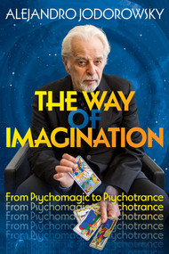 The Way of Imagination (From Psychomagic to Psychotrance) by Alejandro Jodorowsky, 9781644118016
