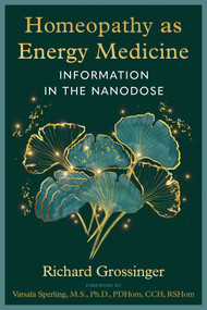 Homeopathy as Energy Medicine (Information in the Nanodose) by Richard Grossinger, Vatsala Sperling, 9781644119662