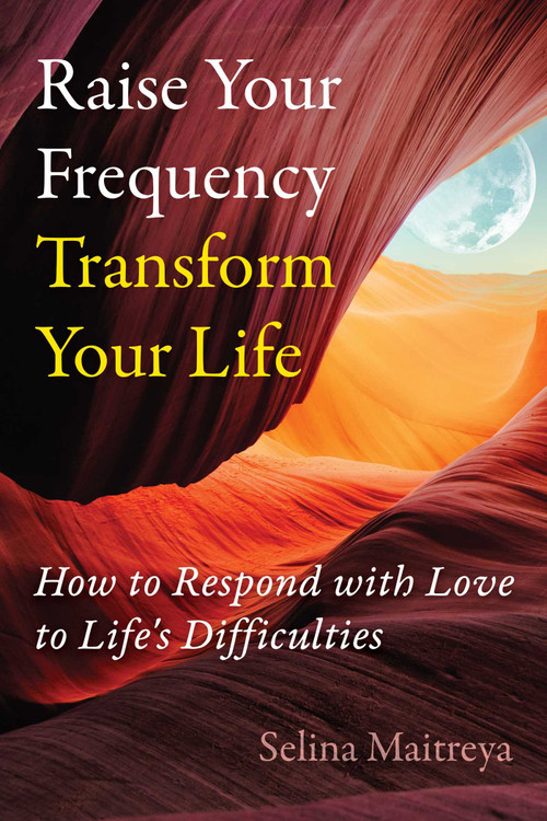 Raise Your Frequency, Transform Your Life (How to Respond with Love to Life's Difficulties) by Selina Maitreya, 9798888500460