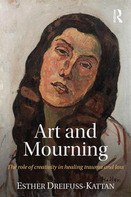 Art and Mourning (The role of creativity in healing trauma and loss) by Esther Dreifuss-Kattan, 9781138886940