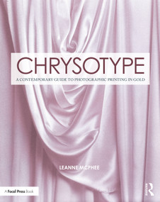 Chrysotype (A Contemporary Guide to Photographic Printing in Gold) by Leanne McPhee, 9781138345003