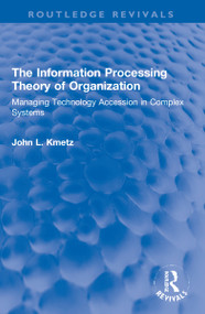 The Information Processing Theory of Organization (Managing Technology Accession in Complex Systems) - 9781138360587 by John L. Kmetz, 9781138360587