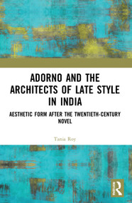 Adorno and the Architects of Late Style in India (Aesthetic Form after the Twentieth-century Novel) - 9780367694852 by Tania Roy, 9780367694852