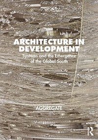 Architecture in Development (Systems and the Emergence of the Global South) by Aggregate Architectural History Collaborative, 9781032045337