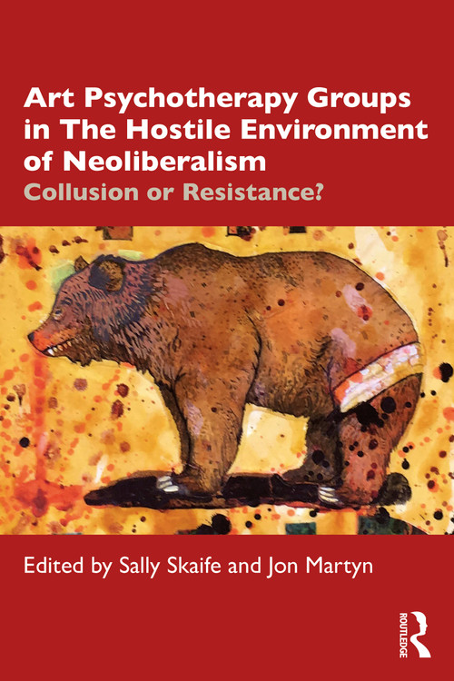 Art Psychotherapy Groups in The Hostile Environment of Neoliberalism (Collusion or Resistance?) by Sally Skaife, Jon Martyn, 9780367619848