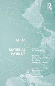 Atlas of Material Worlds (Mapping the Agency of Matter for a New Landscape Practice) - 9780367624156 by Matthew Seibert, 9780367624156