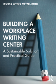 Building a Workplace Writing Center (A Sustainable Solution and Practical Guide) by Jessica Weber Metzenroth, 9781032071077