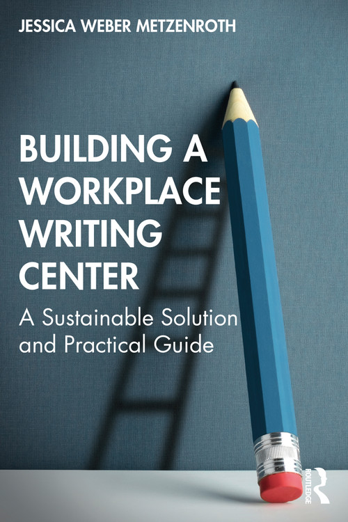Building a Workplace Writing Center (A Sustainable Solution and Practical Guide) by Jessica Weber Metzenroth, 9781032071077