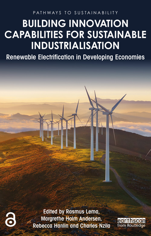 Building Innovation Capabilities for Sustainable Industrialisation (Renewable Electrification in Developing Economies) by Rasmus Lema, Margrethe Holm Andersen, Rebecca Hanlin, Charles Nzila, 9780367516208