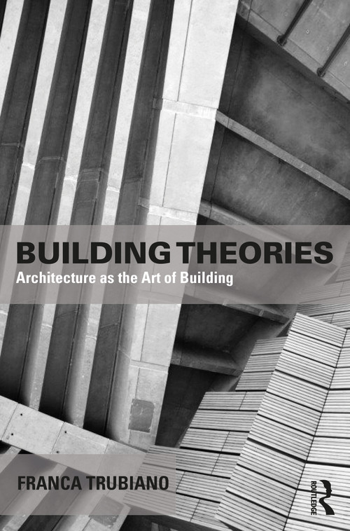 Building Theories (Architecture as the Art of Building) - 9781138859043 by Franca Trubiano, 9781138859043