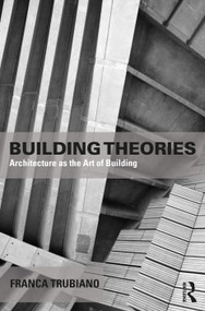 Building Theories (Architecture as the Art of Building) - 9781138859043 by Franca Trubiano, 9781138859043