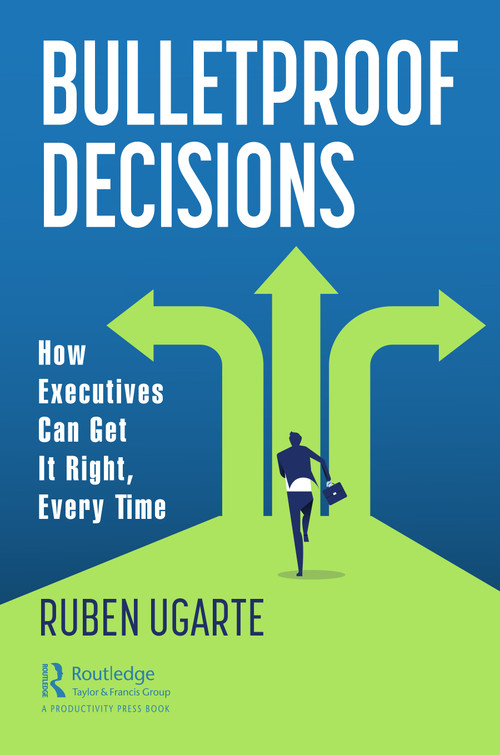 Bulletproof Decisions (How Executives Can Get It Right, Every Time) - 9781032028255 by Ruben Ugarte, 9781032028255