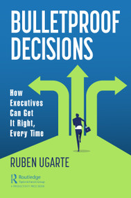 Bulletproof Decisions (How Executives Can Get It Right, Every Time) - 9781032028255 by Ruben Ugarte, 9781032028255