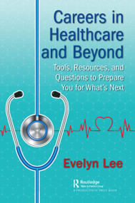Careers in Healthcare and Beyond (Tools, Resources, and Questions to Prepare You for What's Next) - 9781138626737 by Evelyn Lee, 9781138626737