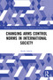 Changing Arms Control Norms in International Society - 9780367741686 by Kenki Adachi, 9780367741686