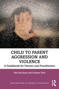 Child to Parent Aggression and Violence (A Guidebook for Parents and Practitioners) by Hue San Kuay, Graham Towl, 9780367200954