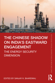 The Chinese Shadow on India's Eastward Engagement (The Energy Security Dimension) by Sanjay K. Bhardwaj, 9780367760007