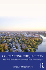 Co-Crafting the Just City (Tales from the Field by a Planning Scholar Turned Mayor) by James A. Throgmorton, 9780367751043