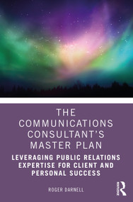 The Communications Consultant's Master Plan (Leveraging Public Relations Expertise for Client and Personal Success) - 9781032012599 by Roger Darnell, 9781032012599