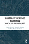 Corporate Heritage Marketing (Using the Past as a Strategic Asset) by Angelo Riviezzo, Antonella Garofano, Maria Rosaria Napolitano, 9780367764999