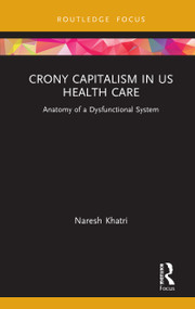 Crony Capitalism in US Health Care (Anatomy of a Dysfunctional System) - 9780367631178 by Naresh Khatri, 9780367631178