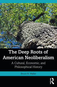 The Deep Roots of American Neoliberalism (A Cultural, Economic, and Philosophical History) by Bruce N. Waller, 9781032257150