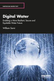 Digital Water (Enabling a More Resilient, Secure and Equitable Water Future) by William Sarni, 9781138343238