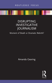 Disrupting Investigative Journalism (Moment of Death or Dramatic Rebirth?) by Amanda Gearing, 9780367690014