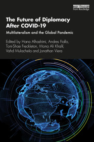 The Future of Diplomacy After COVID-19 (Multilateralism and the Global Pandemic) by Hana Alhashimi, Andres Fiallo, Toni-Shae Freckleton, Mona Ali Khalil, Vahd Mulachela, Jonathan Viera, 9780367764029