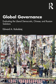 Global Governance (Evaluating the Liberal Democratic, Chinese, and Russian Solutions) by Edward A. Kolodziej, 9781032159737