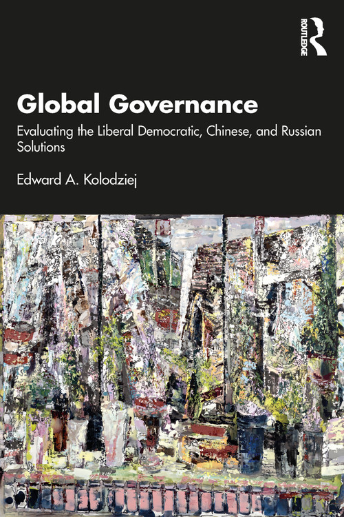 Global Governance (Evaluating the Liberal Democratic, Chinese, and Russian Solutions) by Edward A. Kolodziej, 9781032159737