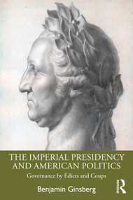 The Imperial Presidency and American Politics (Governance by Edicts and Coups) - 9780367619961 by Benjamin Ginsberg, 9780367619961