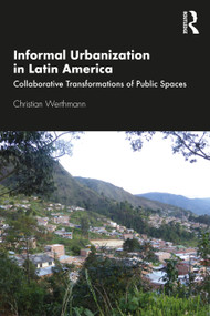 Informal Urbanization in Latin America (Collaborative Transformations of Public Spaces) by Christian Werthmann, 9780367545895